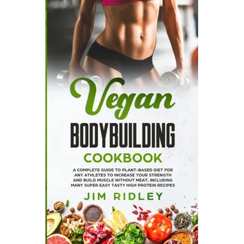Vegan Bodybuilding Cookbook: A Complete Guide to Plant-Based Diet for Increase Strength, Build Muscle and Maintaining Health without Meat, includin - Paperback