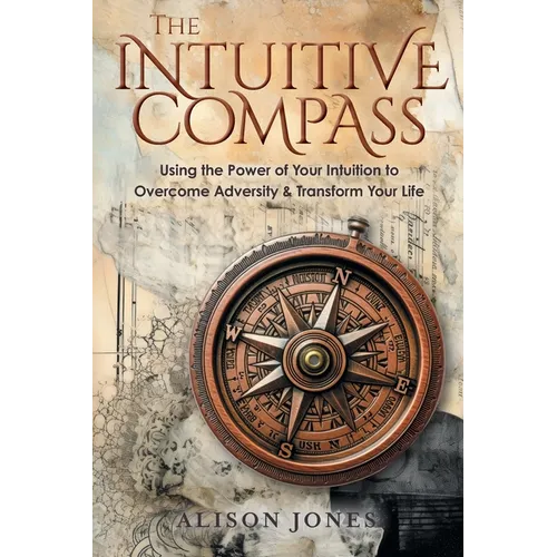 The Intuitive Compass: Using the Power of Your Intuition to Overcome Adversity & Transform Your Life - Paperback