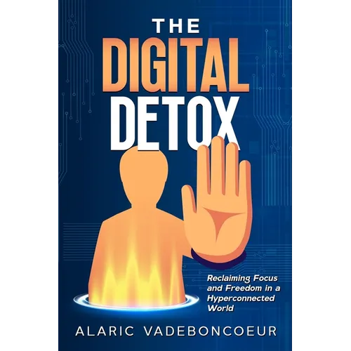 The Digital Detox: Reclaiming Focus and Freedom in a Hyperconnected World - Paperback