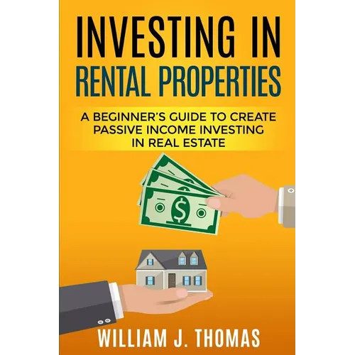 Investing in Rental Properties: A Beginner's Guide to Create Passive Income Investing in Real Estate - Paperback