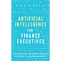 Artificial Intelligence for Finance Executives: The AI revolution, from industry trends and case studies to algorithms and concepts - Hardcover