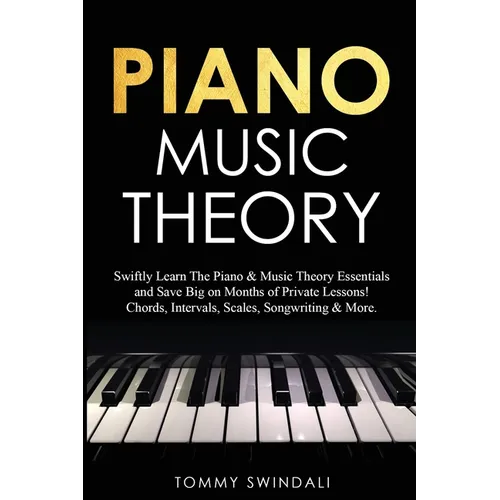 Piano Music Theory: Swiftly Learn The Piano & Music Theory Essentials and Save Big on Months of Private Lessons! Chords, Intervals, Scales - Paperback
