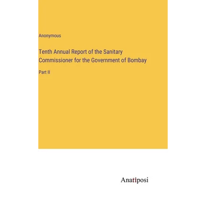 Tenth Annual Report of the Sanitary Commissioner for the Government of Bombay: Part II - Hardcover
