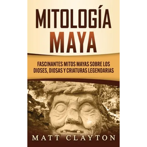 Mitología Maya: Fascinantes mitos mayas sobre los dioses, diosas y criaturas legendarias - Hardcover
