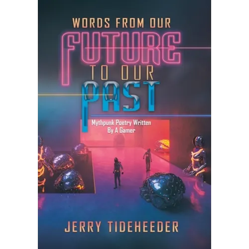 Words from Our Future to Our Past: Mythpunk Poetry Written by a Gamer - Hardcover