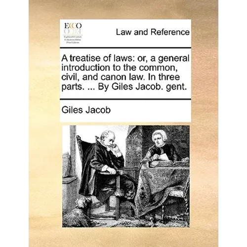 A treatise of laws: or, a general introduction to the common, civil, and canon law. In three parts. ... By Giles Jacob. gent. - Paperback