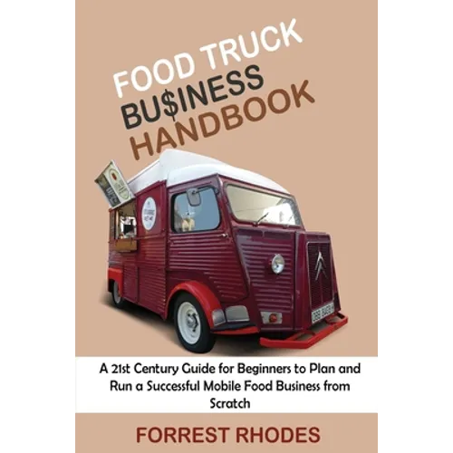 Food Truck Business Handbook: A 21st Century Guide for Beginners to Plan and Run a Successful Mobile Food Business from Scratch - Paperback
