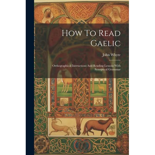 How To Read Gaelic: Orthographical Instructions And Reading Lessons With Synoptical Grammar - Paperback