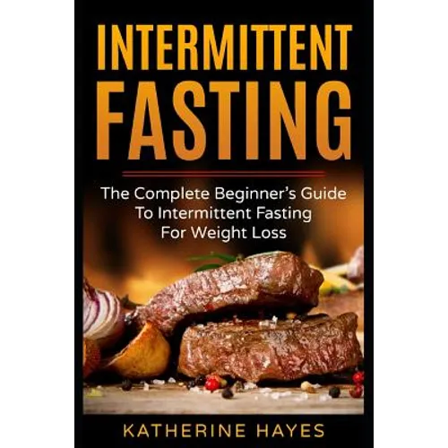 Intermittent Fasting: The Complete Beginner's Guide to Intermittent Fasting for Weight Loss - Paperback