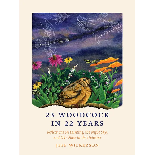 23 Woodcock in 22 Years: Reflections on Hunting, the Night Sky, and Our Place in the Universe - Paperback