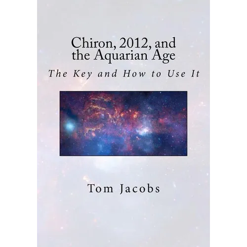 Chiron, 2012, and the Aquarian Age: The Key and How to Use It - Paperback