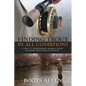 Finding Trout in All Conditions: A Guide to Understanding Nature's Forces for Better Production on the Water - Hardcover
