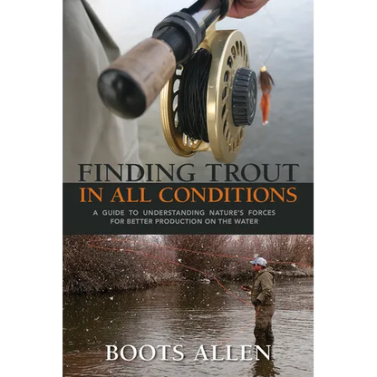Finding Trout in All Conditions: A Guide to Understanding Nature's Forces for Better Production on the Water - Hardcover