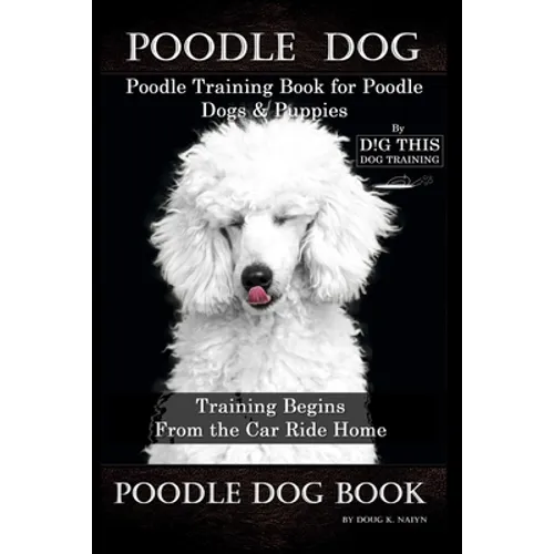 Poodle Dog, Poodle Training Book for Poodle Dogs & Puppies By D!G THIS DOG Training, From the Car Ride Home Training Begins, Poodle Dog Book - Paperback