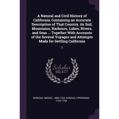 A Natural and Civil History of California: Containing an Accurate Description of That Country, its Soil, Mountains, Harbours, Lakes, Rivers, and Seas - Paperback