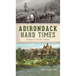 Adirondack Hard Times: Evolution of a Rich Man's Paradise - Hardcover