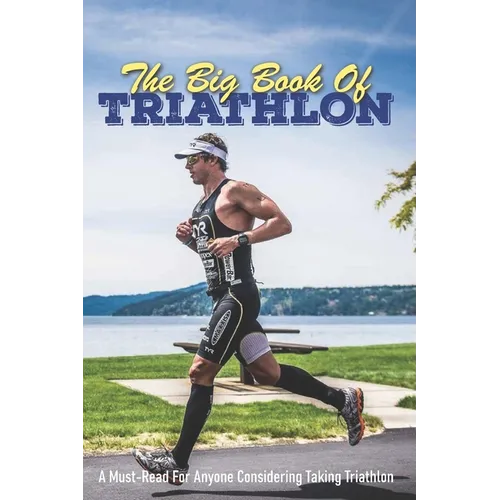 The Big Book Of Triathlon: A Must-Read For Anyone Considering Taking Triathlon: Triathlon Books 2020 - Paperback