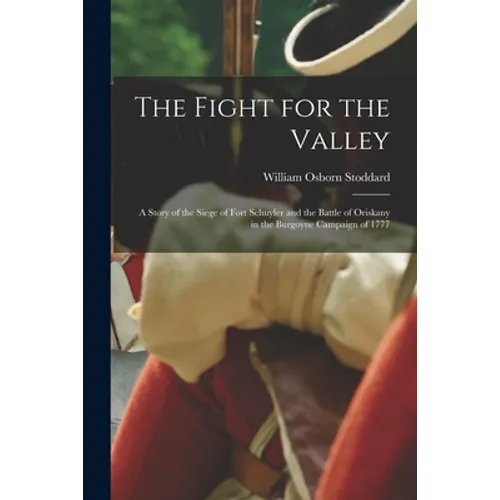 The Fight for the Valley: a Story of the Siege of Fort Schuyler and the Battle of Oriskany in the Burgoyne Campaign of 1777 - Paperback