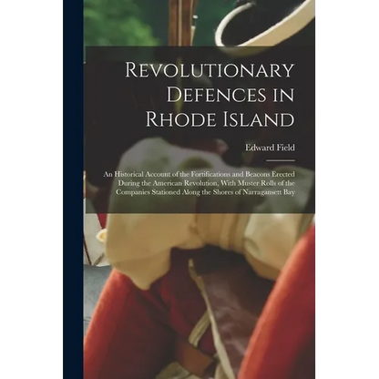 Revolutionary Defences in Rhode Island; an Historical Account of the Fortifications and Beacons Erected During the American Revolution, With Muster Ro - Paperback