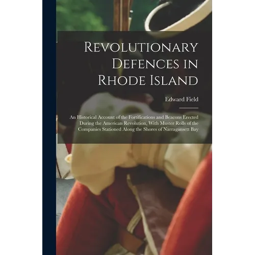 Revolutionary Defences in Rhode Island; an Historical Account of the Fortifications and Beacons Erected During the American Revolution, With Muster Ro - Paperback