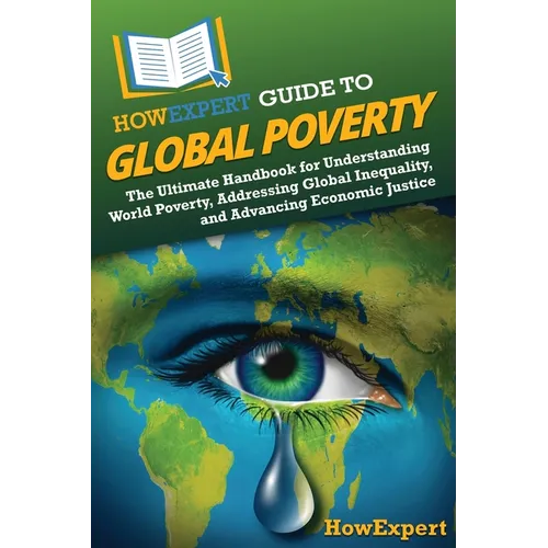 HowExpert Guide to Global Poverty: The Ultimate Handbook for Understanding World Poverty, Addressing Global Inequality, and Advancing Economic Justice - Paperback