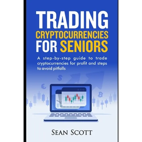Trading Cryptocurrencies for Seniors: A Step-by-Step Guide to Trade Cryptocurrencies for Profit and Steps to Avoid Pitfalls - Paperback