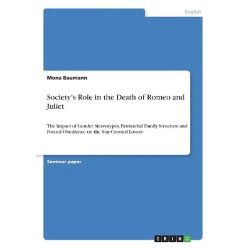 Society's Role in the Death of Romeo and Juliet: The Impact of Gender Stereotypes, Patriarchal Family Structure and Forced Obedience on the Star-Cross - Paperback