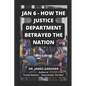 Jan 6 - How The Justice Department Betrayed The Nation - Paperback