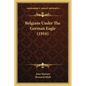 Belgians Under The German Eagle (1916) - Paperback