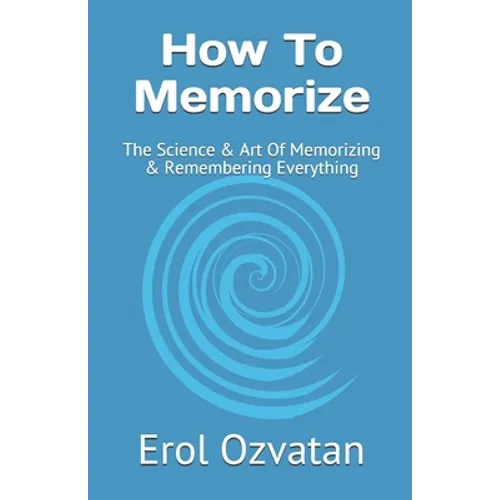 How To Memorize: The Science & Art Of Memorizing & Remembering Everything - Paperback