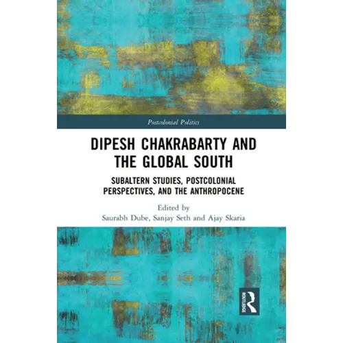 Dipesh Chakrabarty and the Global South: Subaltern Studies, Postcolonial Perspectives, and the Anthropocene - Paperback