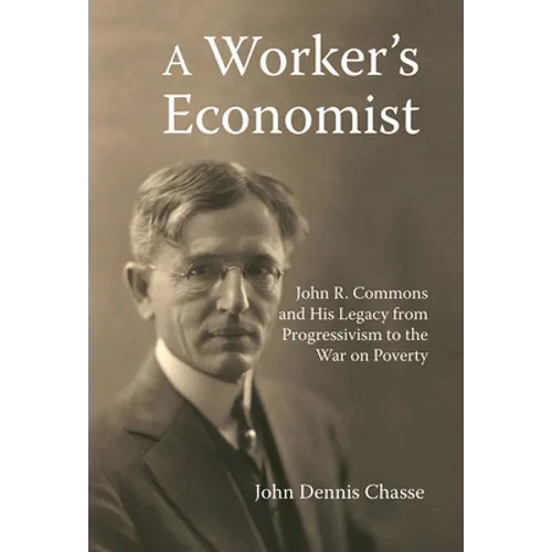 A Worker's Economist: John R. Commons and His Legacy from Progressivism to the War on Poverty - Paperback