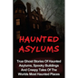 Haunted Asylums: True Ghost Stories Of Haunted Asylums, Spooky Buildings And Creepy Tales Of The Worlds Most Haunted Places - Paperback