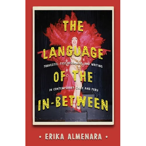 The Language of the In-Between: Travestis, Post-Hegemony, and Writing in Contemporary Chile and Peru - Hardcover