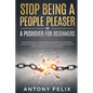 Stop Being A People Pleaser And A Pushover For Beginners: Step-by-Step Guide on How to Stop Being a People Pleaser, Stop Being a Caretaker, Stop Being - Paperback
