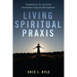 Living Spiritual Praxis: Foundations for Spiritual Formation Program Development - Paperback