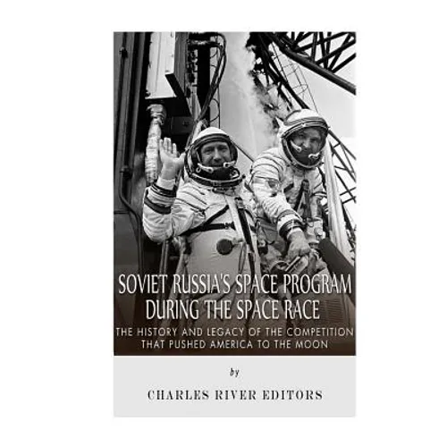 Soviet Russia's Space Program During the Space Race: The History and Legacy of the Competition that Pushed America to the Moon - Paperback