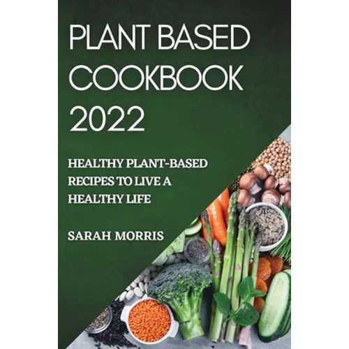 Plant Based Cookbook 2022: Healthy Plant-Based Recipes to Live a Healthy Life - Paperback