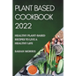 Plant Based Cookbook 2022: Healthy Plant-Based Recipes to Live a Healthy Life - Paperback