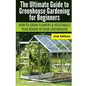 Ultimate Guide To Greenhouse Gardening for Beginners: How to Grow Flowers and Vegetables Year-Round In Your Greenhouse - Paperback