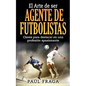 El Arte de ser Agente de Futbolistas: Claves para destacar en una profesion apasionante - Paperback