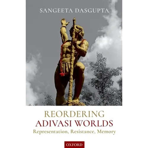 Reordering Adivasi Worlds: Representation, Resistance, Memory - Hardcover