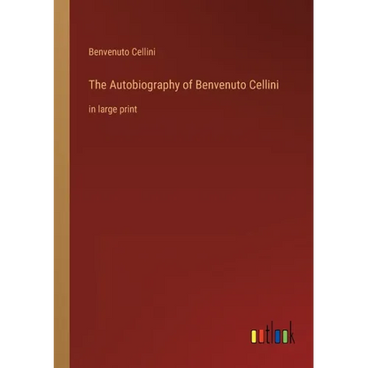 The Autobiography of Benvenuto Cellini: in large print - Paperback