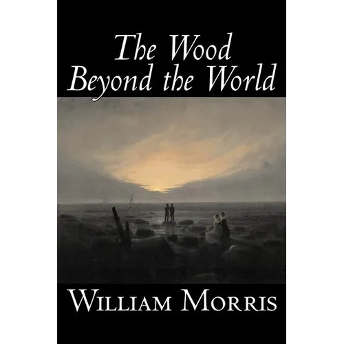 The Wood Beyond the World by William Morris, Fiction, Classics, Fantasy, Fairy Tales, Folk Tales, Legends & Mythology - Paperback
