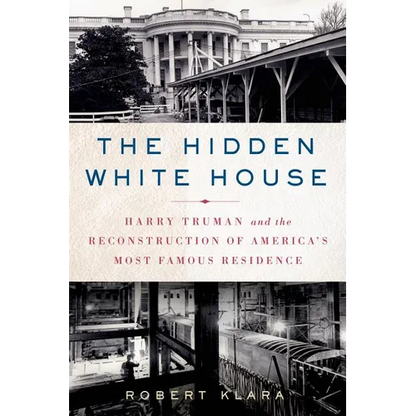 The Hidden White House: Harry Truman and the Reconstruction of America's Most Famous Residence - Paperback