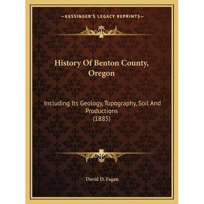 History Of Benton County, Oregon: Including Its Geology, Topography, Soil And Productions (1885) - Paperback