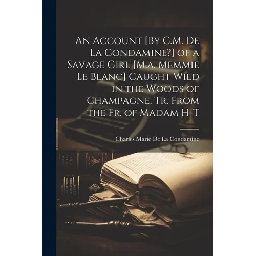 An Account [By C.M. De La Condamine?] of a Savage Girl [M.a. Memmie Le Blanc] Caught Wild in the Woods of Champagne, Tr. From the Fr. of Madam H-T - Paperback