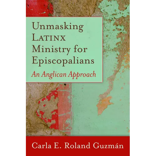 Unmasking Latinx Ministry for Episcopalians: An Anglican Approach - Paperback