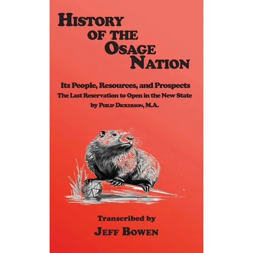 History of the Osage Nation: Its People, Resources, and Prospects, The Last Reservation to Open in the New State by Philip Dickerson, M.A. - Hardcover