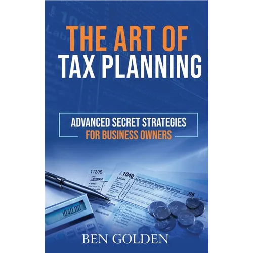 The Art of Tax Planning: Advanced Secret Strategies for Business Owners - Paperback